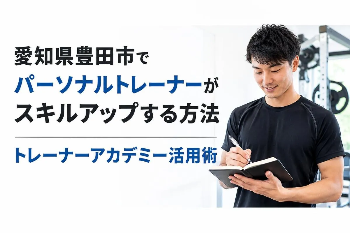 愛知県豊田市でパーソナルトレーナーがスキルアップする方法|トレーナーアカデミー活用術