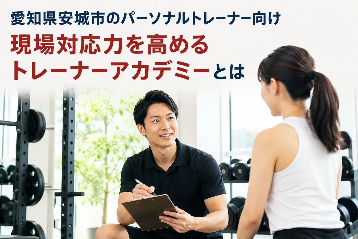 愛知県安城市のパーソナルトレーナー向け|現場対応力を高めるトレーナーアカデミーとは